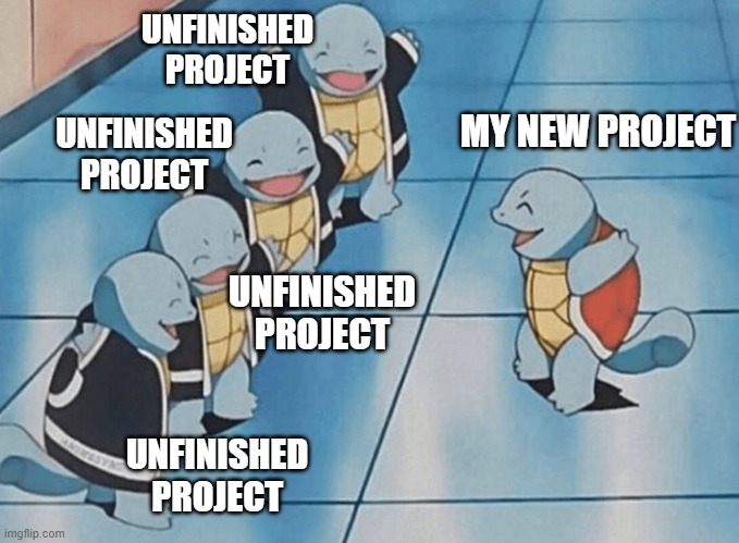 Squirtle squad meme, where the exsiting squritles are captioned Unfinished Project and the newcomer is captioned My New Project
